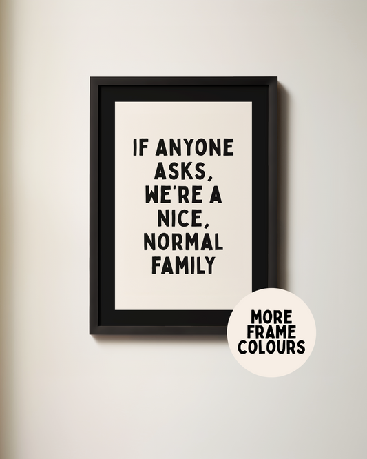 WISDOM & WONDER X HEY WONDER | Framed | If Anyone Asks We're A Nice Normal Family | Black & Cream | Wall Art Print
