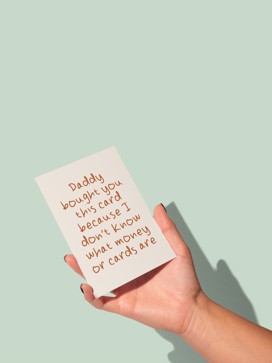 Daddy / Mummy Bought You This Card Because I Don't Know What Money Or Cards Are | Greeting Card